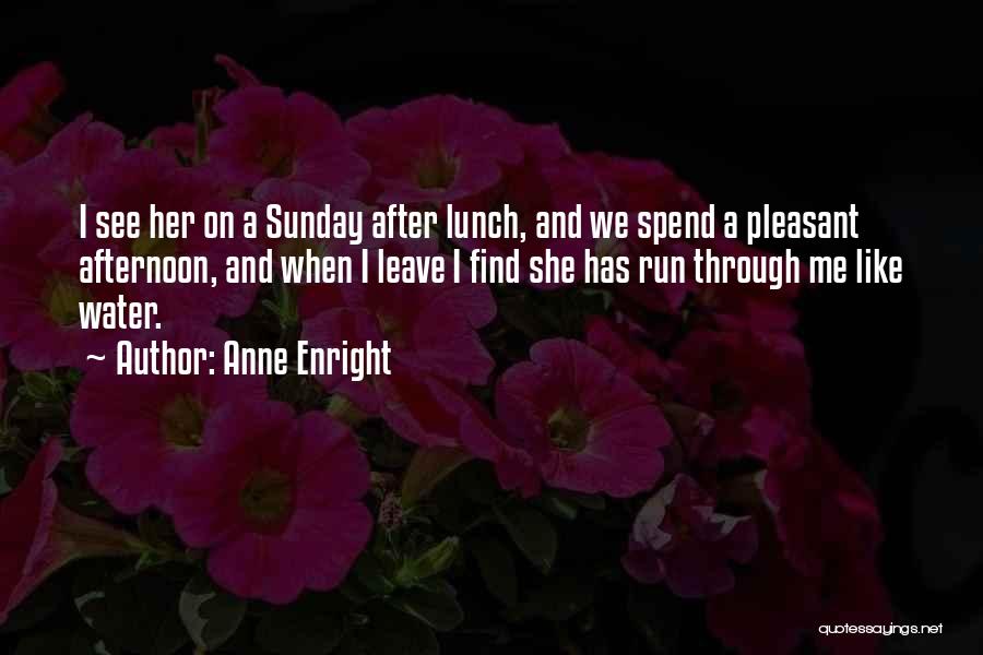 Anne Enright Quotes: I See Her On A Sunday After Lunch, And We Spend A Pleasant Afternoon, And When I Leave I Find