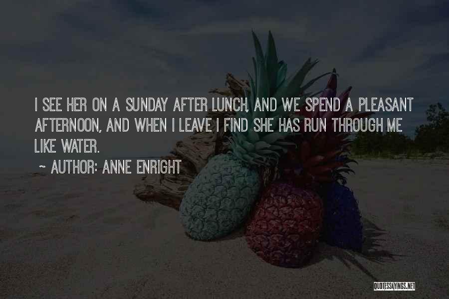 Anne Enright Quotes: I See Her On A Sunday After Lunch, And We Spend A Pleasant Afternoon, And When I Leave I Find