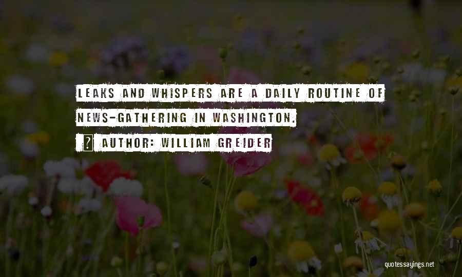 William Greider Quotes: Leaks And Whispers Are A Daily Routine Of News-gathering In Washington.