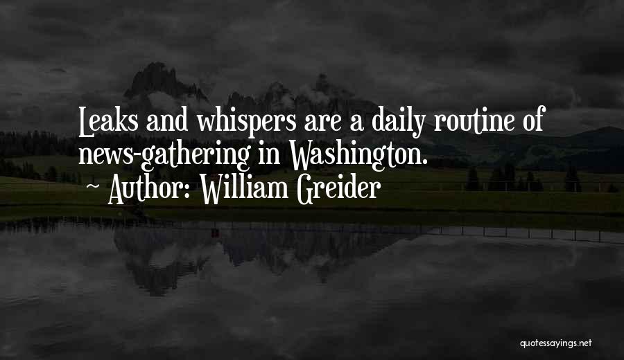 William Greider Quotes: Leaks And Whispers Are A Daily Routine Of News-gathering In Washington.