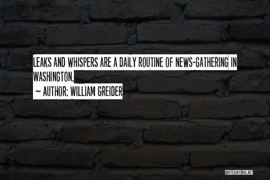 William Greider Quotes: Leaks And Whispers Are A Daily Routine Of News-gathering In Washington.