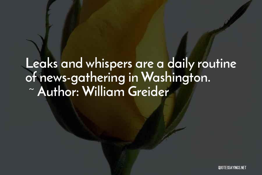 William Greider Quotes: Leaks And Whispers Are A Daily Routine Of News-gathering In Washington.