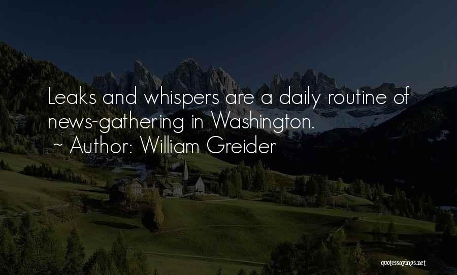William Greider Quotes: Leaks And Whispers Are A Daily Routine Of News-gathering In Washington.