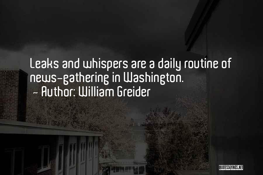 William Greider Quotes: Leaks And Whispers Are A Daily Routine Of News-gathering In Washington.