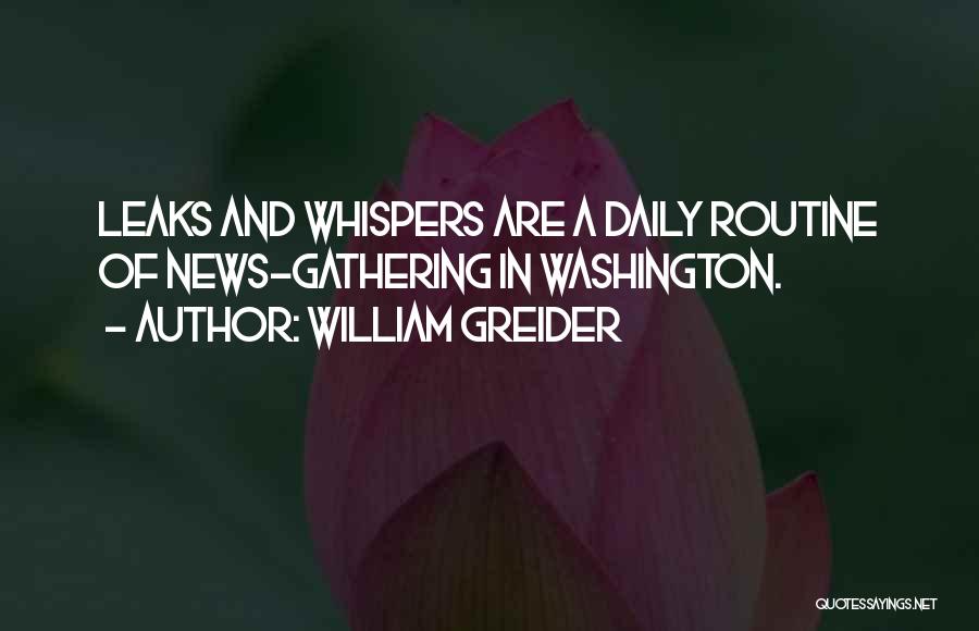 William Greider Quotes: Leaks And Whispers Are A Daily Routine Of News-gathering In Washington.