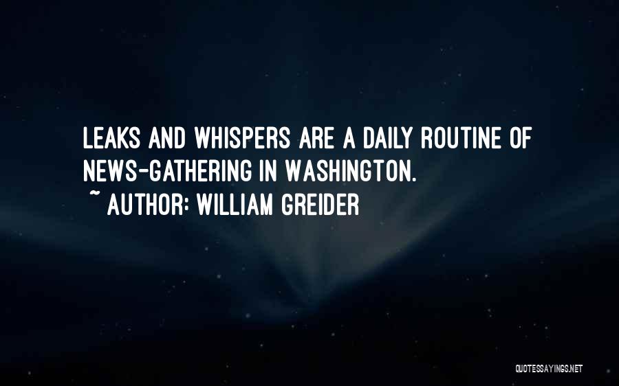 William Greider Quotes: Leaks And Whispers Are A Daily Routine Of News-gathering In Washington.