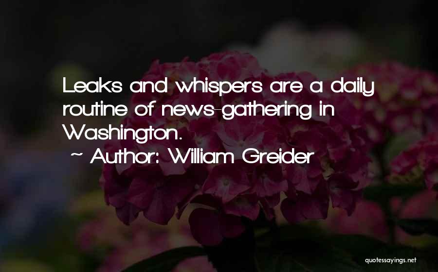 William Greider Quotes: Leaks And Whispers Are A Daily Routine Of News-gathering In Washington.