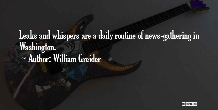 William Greider Quotes: Leaks And Whispers Are A Daily Routine Of News-gathering In Washington.