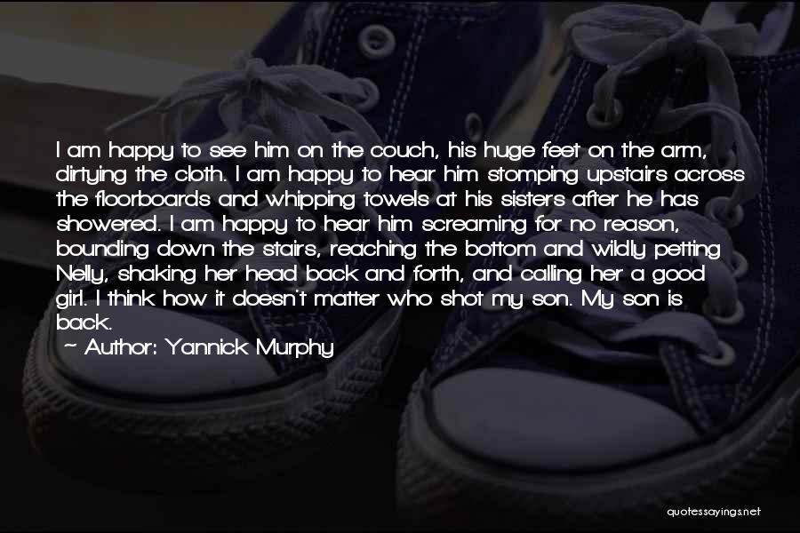 Yannick Murphy Quotes: I Am Happy To See Him On The Couch, His Huge Feet On The Arm, Dirtying The Cloth. I Am
