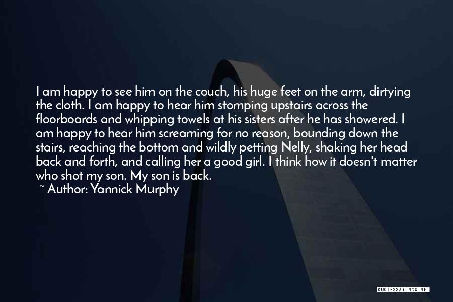 Yannick Murphy Quotes: I Am Happy To See Him On The Couch, His Huge Feet On The Arm, Dirtying The Cloth. I Am