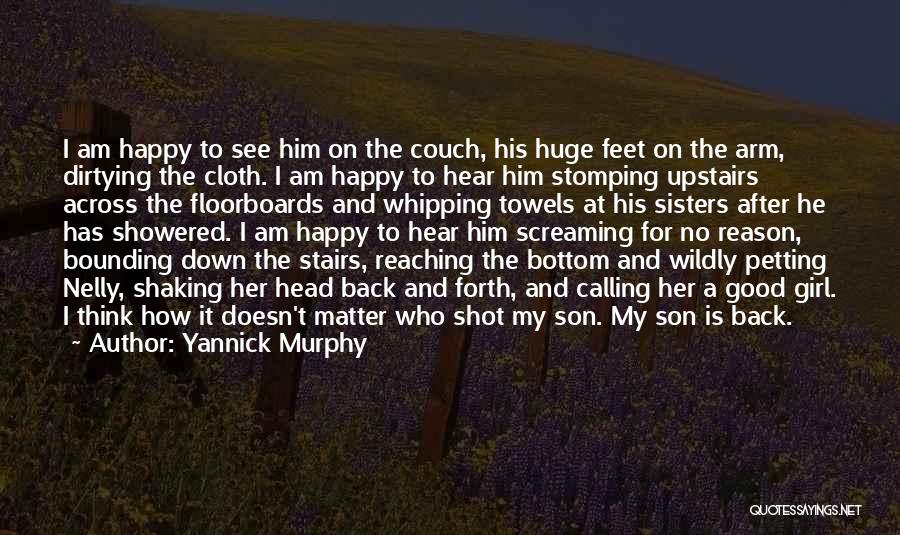 Yannick Murphy Quotes: I Am Happy To See Him On The Couch, His Huge Feet On The Arm, Dirtying The Cloth. I Am