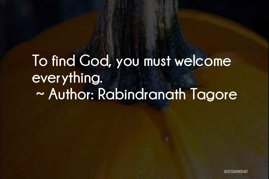 Rabindranath Tagore Quotes: To Find God, You Must Welcome Everything.