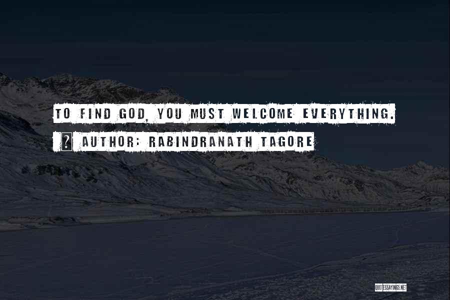 Rabindranath Tagore Quotes: To Find God, You Must Welcome Everything.