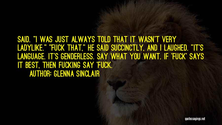 Glenna Sinclair Quotes: Said. I Was Just Always Told That It Wasn't Very Ladylike. Fuck That, He Said Succinctly, And I Laughed. It's