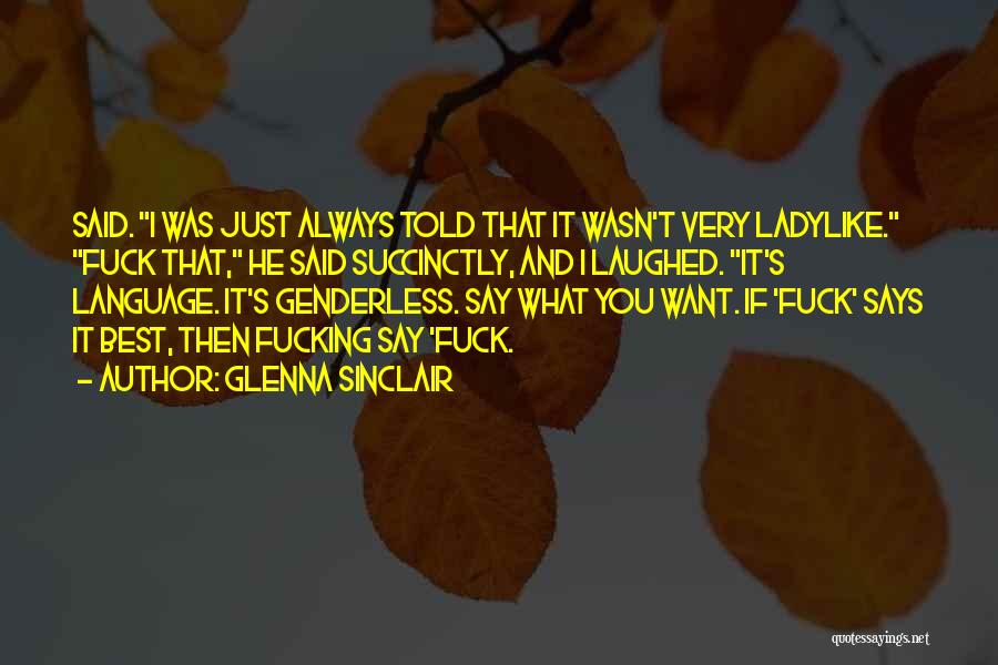 Glenna Sinclair Quotes: Said. I Was Just Always Told That It Wasn't Very Ladylike. Fuck That, He Said Succinctly, And I Laughed. It's