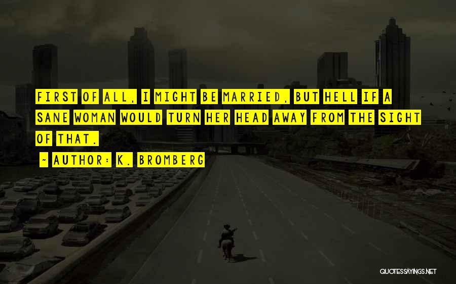 K. Bromberg Quotes: First Of All, I Might Be Married, But Hell If A Sane Woman Would Turn Her Head Away From The