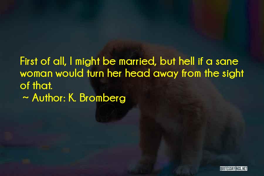 K. Bromberg Quotes: First Of All, I Might Be Married, But Hell If A Sane Woman Would Turn Her Head Away From The
