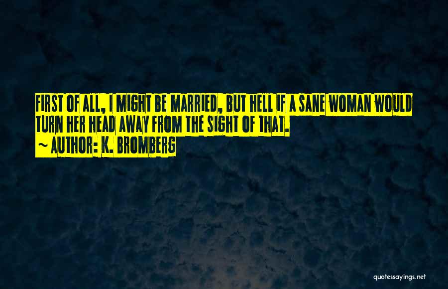 K. Bromberg Quotes: First Of All, I Might Be Married, But Hell If A Sane Woman Would Turn Her Head Away From The