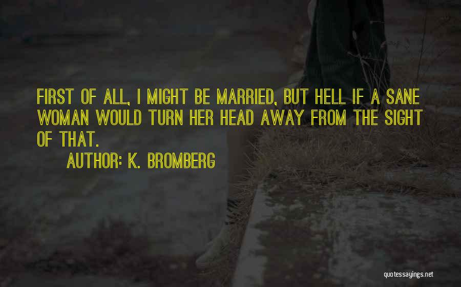 K. Bromberg Quotes: First Of All, I Might Be Married, But Hell If A Sane Woman Would Turn Her Head Away From The