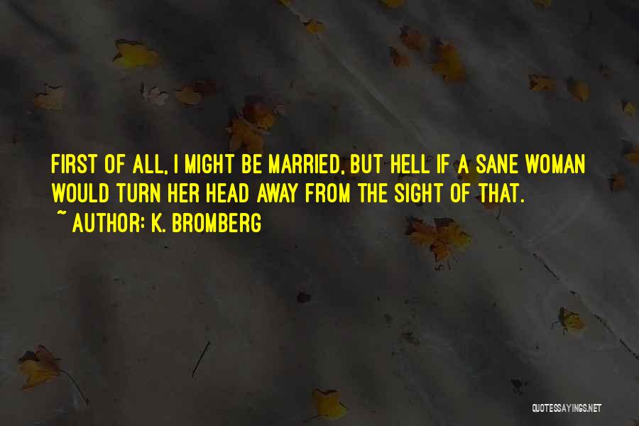 K. Bromberg Quotes: First Of All, I Might Be Married, But Hell If A Sane Woman Would Turn Her Head Away From The