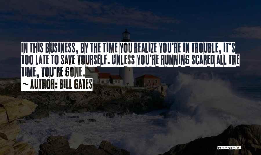 Bill Gates Quotes: In This Business, By The Time You Realize You're In Trouble, It's Too Late To Save Yourself. Unless You're Running