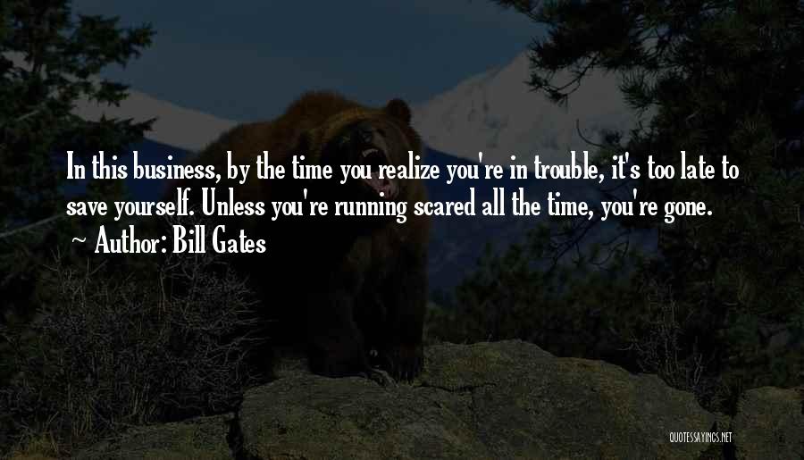 Bill Gates Quotes: In This Business, By The Time You Realize You're In Trouble, It's Too Late To Save Yourself. Unless You're Running