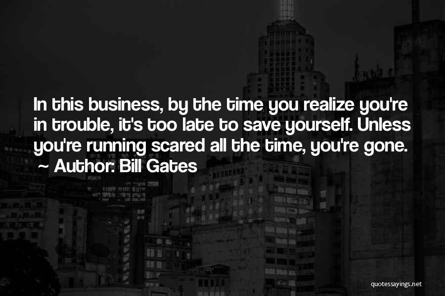 Bill Gates Quotes: In This Business, By The Time You Realize You're In Trouble, It's Too Late To Save Yourself. Unless You're Running