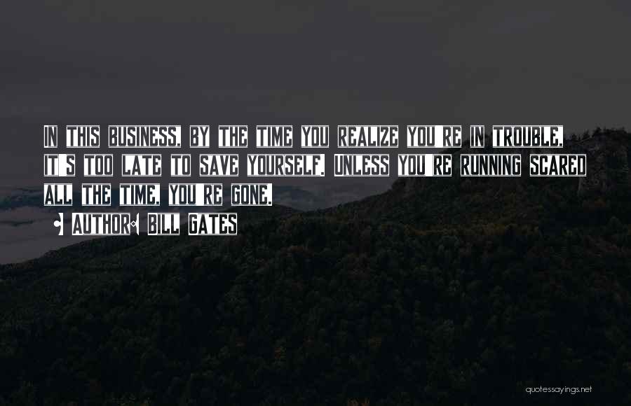 Bill Gates Quotes: In This Business, By The Time You Realize You're In Trouble, It's Too Late To Save Yourself. Unless You're Running