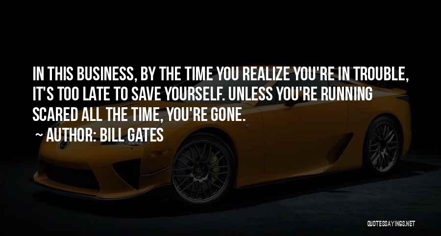 Bill Gates Quotes: In This Business, By The Time You Realize You're In Trouble, It's Too Late To Save Yourself. Unless You're Running