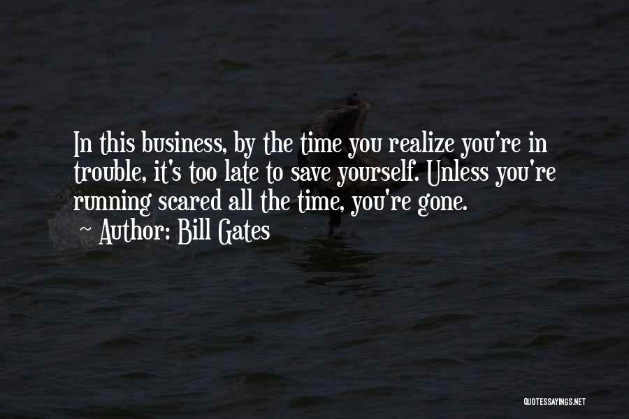 Bill Gates Quotes: In This Business, By The Time You Realize You're In Trouble, It's Too Late To Save Yourself. Unless You're Running