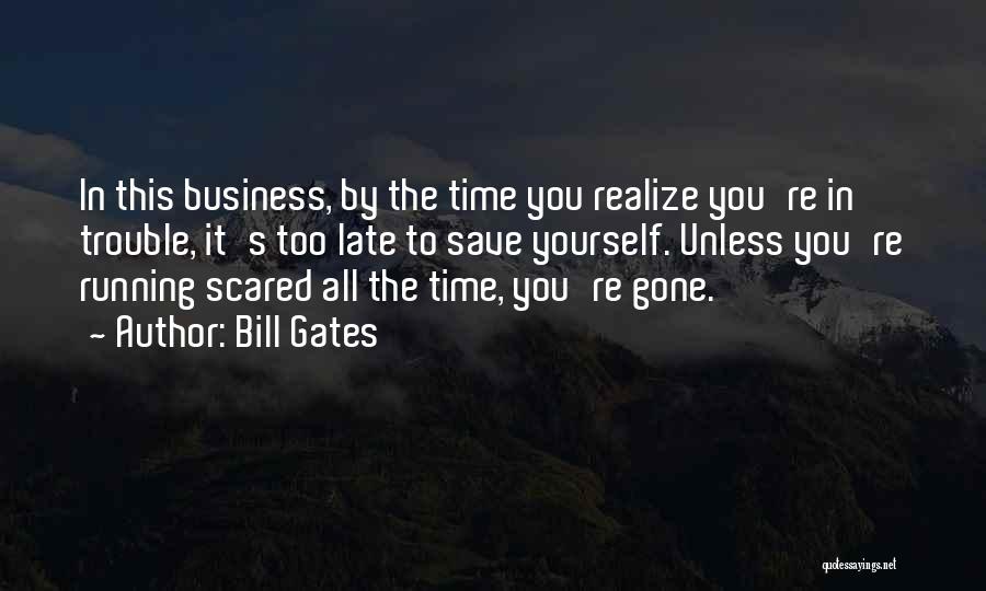 Bill Gates Quotes: In This Business, By The Time You Realize You're In Trouble, It's Too Late To Save Yourself. Unless You're Running