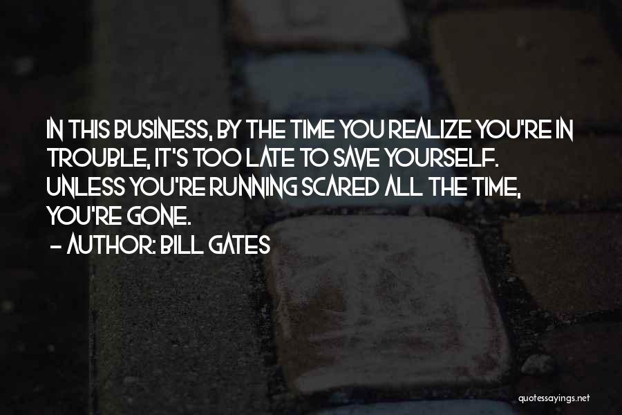 Bill Gates Quotes: In This Business, By The Time You Realize You're In Trouble, It's Too Late To Save Yourself. Unless You're Running