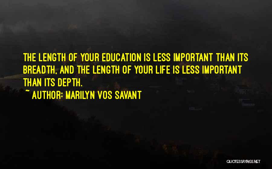Marilyn Vos Savant Quotes: The Length Of Your Education Is Less Important Than Its Breadth, And The Length Of Your Life Is Less Important