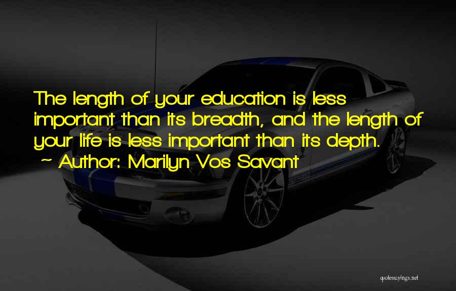 Marilyn Vos Savant Quotes: The Length Of Your Education Is Less Important Than Its Breadth, And The Length Of Your Life Is Less Important