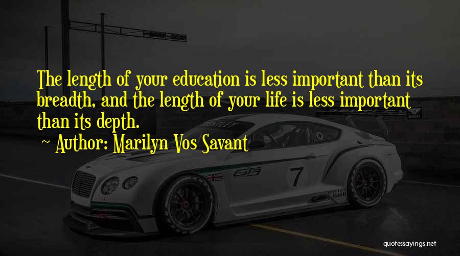 Marilyn Vos Savant Quotes: The Length Of Your Education Is Less Important Than Its Breadth, And The Length Of Your Life Is Less Important