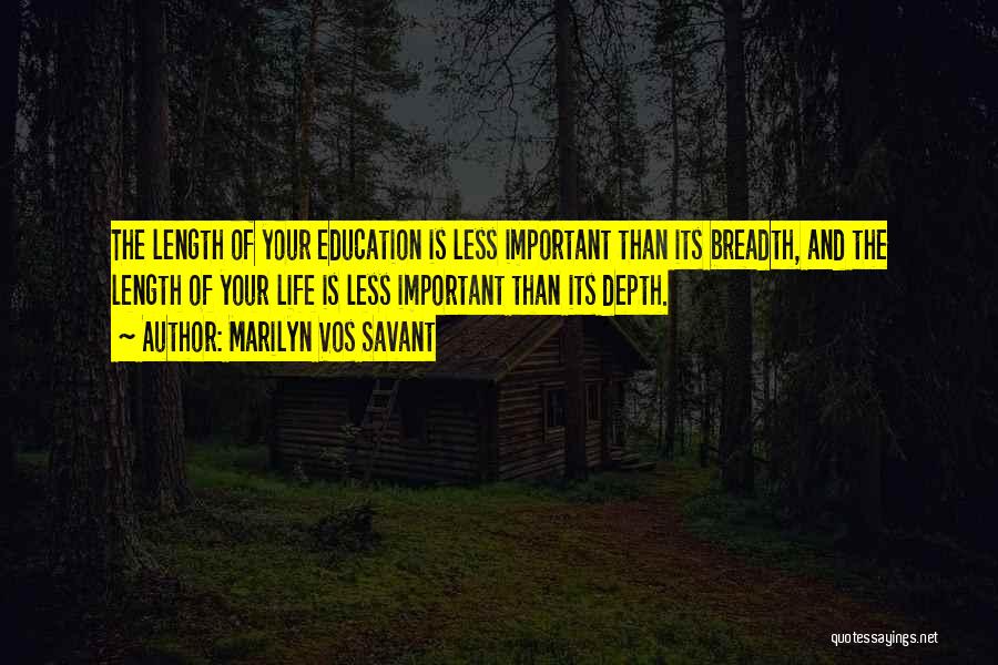 Marilyn Vos Savant Quotes: The Length Of Your Education Is Less Important Than Its Breadth, And The Length Of Your Life Is Less Important