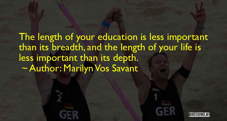 Marilyn Vos Savant Quotes: The Length Of Your Education Is Less Important Than Its Breadth, And The Length Of Your Life Is Less Important
