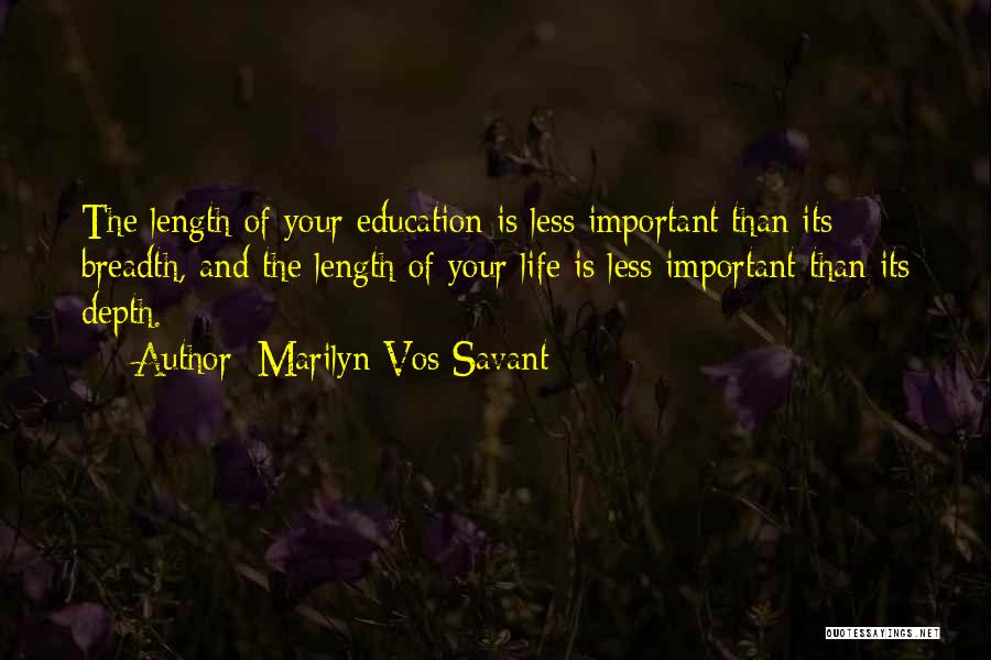 Marilyn Vos Savant Quotes: The Length Of Your Education Is Less Important Than Its Breadth, And The Length Of Your Life Is Less Important