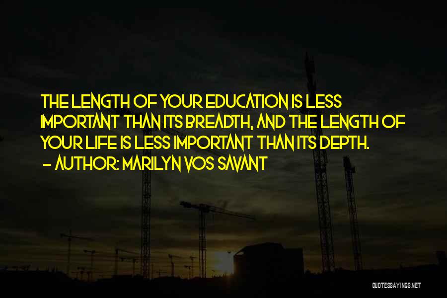 Marilyn Vos Savant Quotes: The Length Of Your Education Is Less Important Than Its Breadth, And The Length Of Your Life Is Less Important