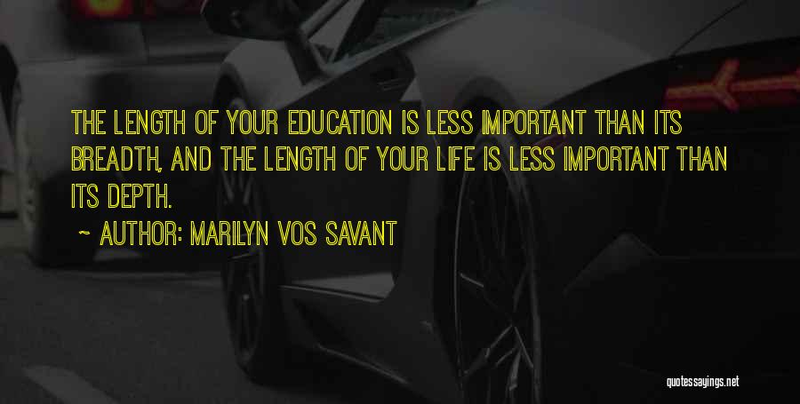 Marilyn Vos Savant Quotes: The Length Of Your Education Is Less Important Than Its Breadth, And The Length Of Your Life Is Less Important