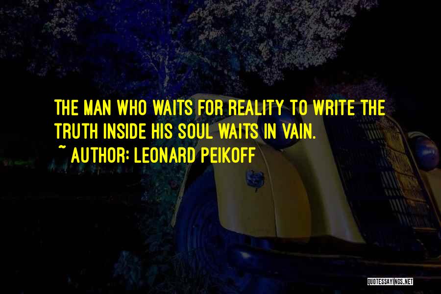 Leonard Peikoff Quotes: The Man Who Waits For Reality To Write The Truth Inside His Soul Waits In Vain.