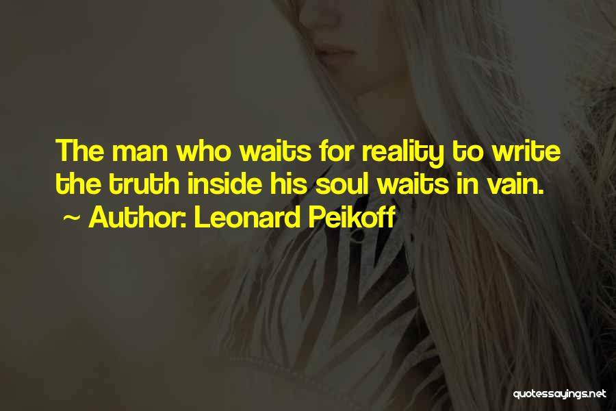 Leonard Peikoff Quotes: The Man Who Waits For Reality To Write The Truth Inside His Soul Waits In Vain.