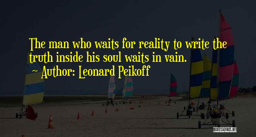 Leonard Peikoff Quotes: The Man Who Waits For Reality To Write The Truth Inside His Soul Waits In Vain.