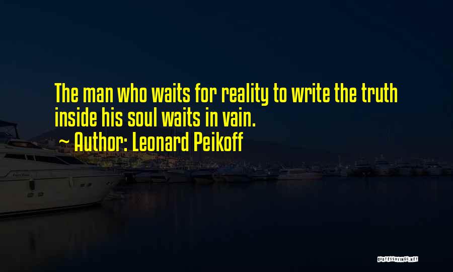 Leonard Peikoff Quotes: The Man Who Waits For Reality To Write The Truth Inside His Soul Waits In Vain.