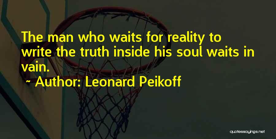 Leonard Peikoff Quotes: The Man Who Waits For Reality To Write The Truth Inside His Soul Waits In Vain.