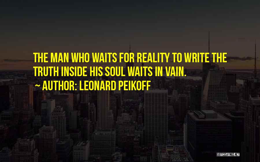 Leonard Peikoff Quotes: The Man Who Waits For Reality To Write The Truth Inside His Soul Waits In Vain.