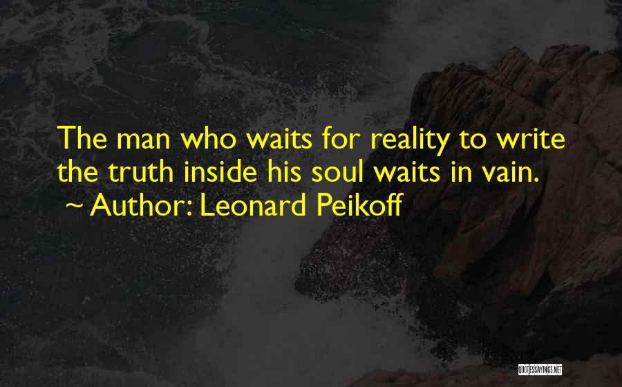 Leonard Peikoff Quotes: The Man Who Waits For Reality To Write The Truth Inside His Soul Waits In Vain.