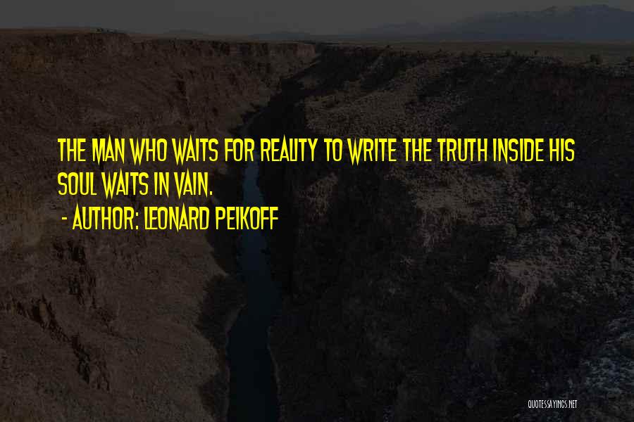 Leonard Peikoff Quotes: The Man Who Waits For Reality To Write The Truth Inside His Soul Waits In Vain.