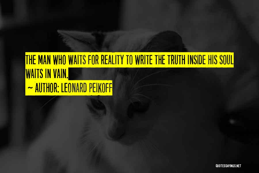 Leonard Peikoff Quotes: The Man Who Waits For Reality To Write The Truth Inside His Soul Waits In Vain.