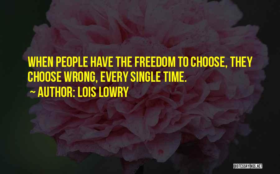 Lois Lowry Quotes: When People Have The Freedom To Choose, They Choose Wrong, Every Single Time.